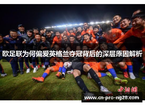 欧足联为何偏爱英格兰夺冠背后的深层原因解析