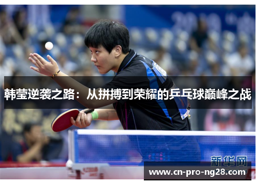 韩莹逆袭之路：从拼搏到荣耀的乒乓球巅峰之战