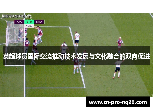 英超球员国际交流推动技术发展与文化融合的双向促进