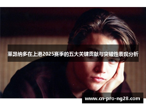 莱昂纳多在上港2025赛季的五大关键贡献与突破性表现分析