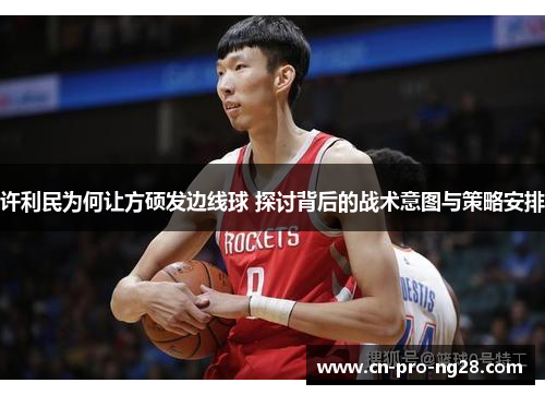 许利民为何让方硕发边线球 探讨背后的战术意图与策略安排