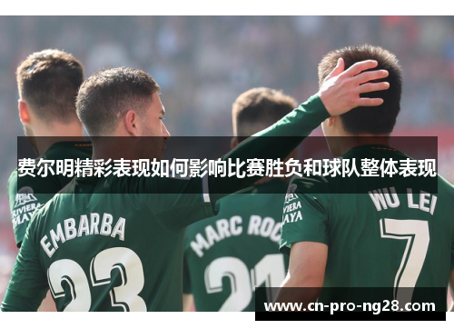 费尔明精彩表现如何影响比赛胜负和球队整体表现