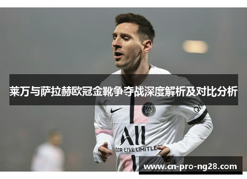 莱万与萨拉赫欧冠金靴争夺战深度解析及对比分析