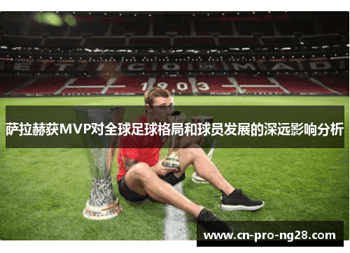 萨拉赫获MVP对全球足球格局和球员发展的深远影响分析